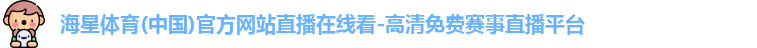 海星体育(中国)官方网站直播在线看-高清免费赛事直播平台